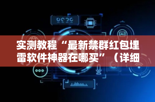 实测教程“最新禁群红包埋雷软件神器在哪买”（详细透视教程）-哔哩哔哩