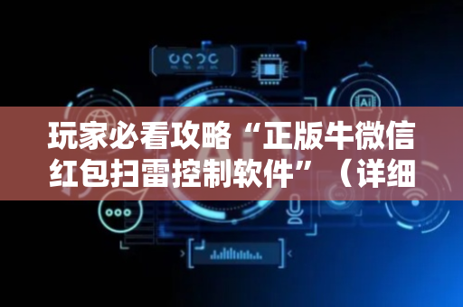 玩家必看攻略“正版牛微信红包扫雷控制软件”（详细透视教程）-哔哩哔哩