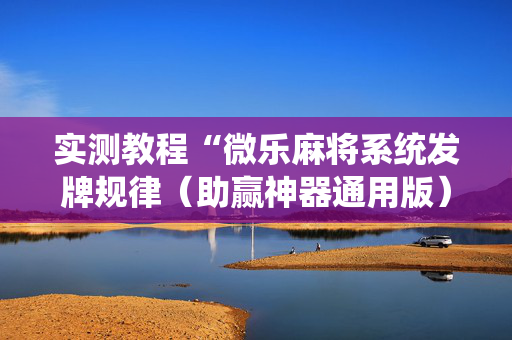 实测教程“微乐麻将系统发牌规律（助赢神器通用版）