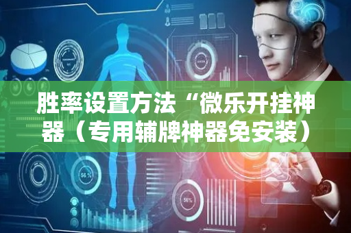 胜率设置方法“微乐开挂神器（专用辅牌神器免安装）