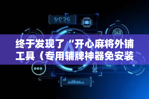 终于发现了“开心麻将外铺工具（专用辅牌神器免安装）