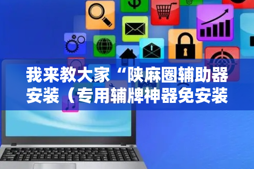 我来教大家“陕麻圈辅助器安装（专用辅牌神器免安装）