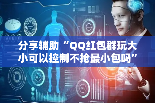 分享辅助“QQ红包群玩大小可以控制不抢最小包吗”（详细透视教程）-哔哩哔哩