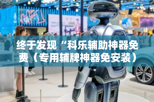 终于发现“科乐辅助神器免费（专用辅牌神器免安装）