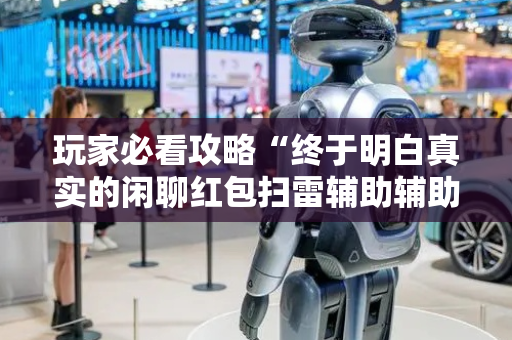 玩家必看攻略“终于明白真实的闲聊红包扫雷辅助辅助开挂软件”（详细透视教程）-哔哩哔哩