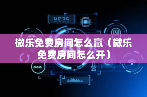 微乐免费房间怎么赢（微乐免费房间怎么开）