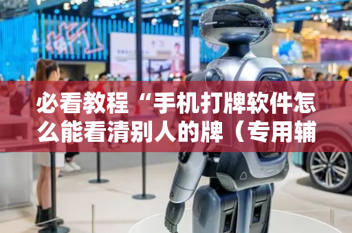 必看教程“手机打牌软件怎么能看清别人的牌（专用辅牌神器免安装）