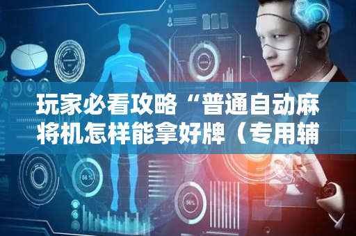 玩家必看攻略“普通自动麻将机怎样能拿好牌（专用辅牌神器免安装）