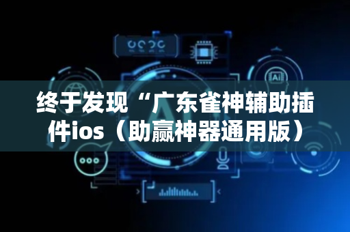 终于发现“广东雀神辅助插件ios（助赢神器通用版）