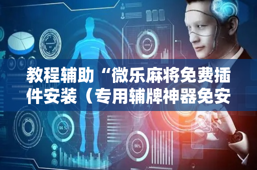 教程辅助“微乐麻将免费插件安装（专用辅牌神器免安装）
