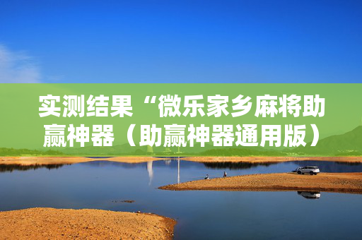 实测结果“微乐家乡麻将助赢神器（助赢神器通用版）