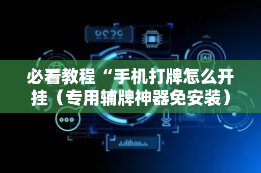必看教程“手机打牌怎么开挂（专用辅牌神器免安装）