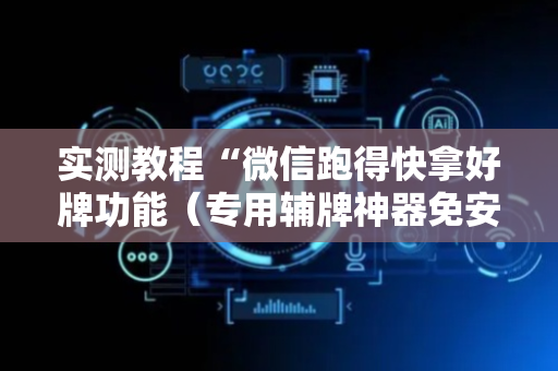 实测教程“微信跑得快拿好牌功能（专用辅牌神器免安装）