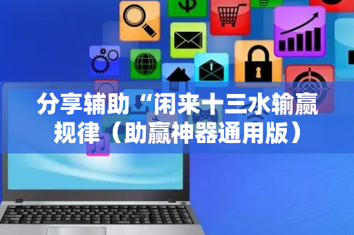 分享辅助“闲来十三水输赢规律（助赢神器通用版）