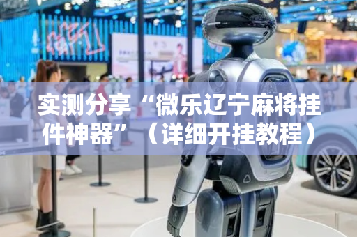 实测分享“微乐辽宁麻将挂件神器”（详细开挂教程）-哔哩哔哩