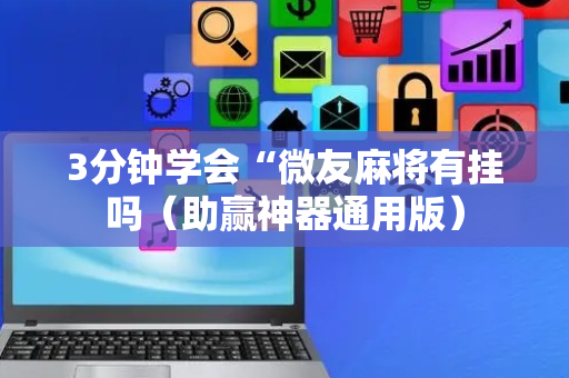 3分钟学会“微友麻将有挂吗（助赢神器通用版）