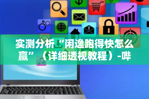 实测分析“闲逸跑得快怎么赢”（详细透视教程）-哔哩哔哩