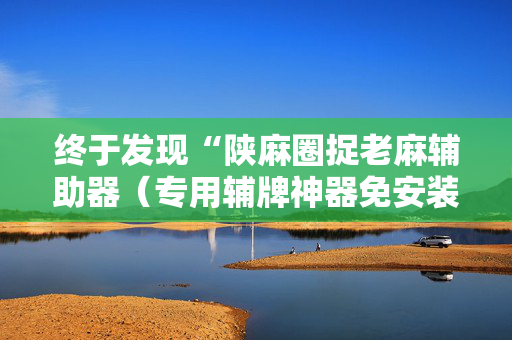 终于发现“陕麻圈捉老麻辅助器（专用辅牌神器免安装）