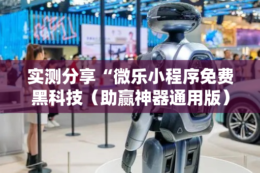 实测分享“微乐小程序免费黑科技（助赢神器通用版）
