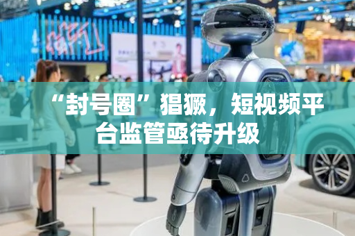 “封号圈”猖獗，短视频平台监管亟待升级