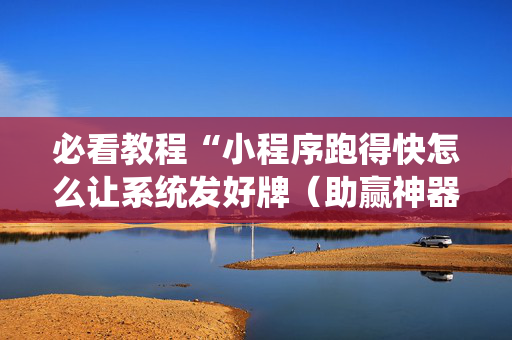 必看教程“小程序跑得快怎么让系统发好牌（助赢神器通用版）