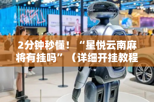 2分钟秒懂！“星悦云南麻将有挂吗”（详细开挂教程）-哔哩哔哩