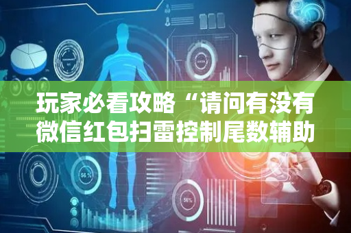玩家必看攻略“请问有没有微信红包扫雷控制尾数辅助外挂”（详细透视教程）-哔哩哔哩