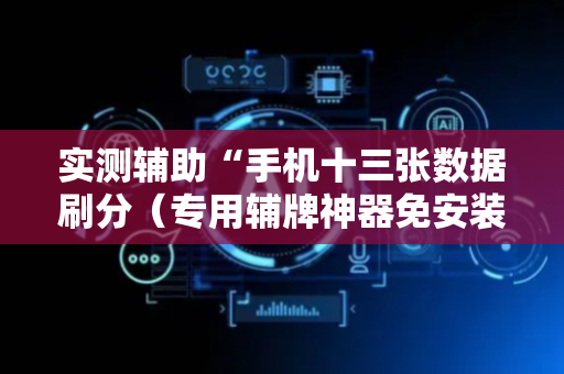实测辅助“手机十三张数据刷分（专用辅牌神器免安装）