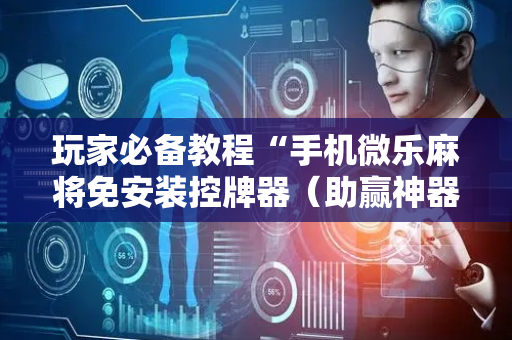 玩家必备教程“手机微乐麻将免安装控牌器（助赢神器通用版）