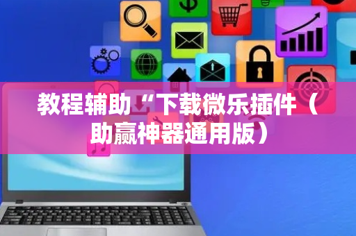 教程辅助“下载微乐插件（助赢神器通用版）