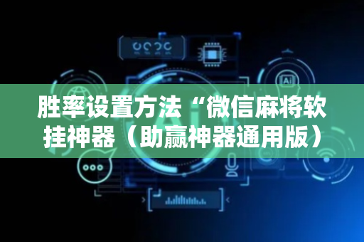 胜率设置方法“微信麻将软挂神器（助赢神器通用版）