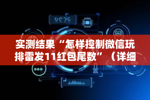 实测结果“怎样控制微信玩排雷发11红包尾数”（详细透视教程）-哔哩哔哩
