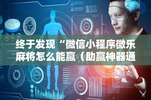 终于发现“微信小程序微乐麻将怎么能赢（助赢神器通用版）