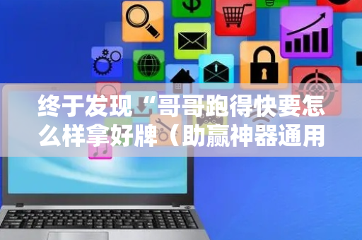 终于发现“哥哥跑得快要怎么样拿好牌（助赢神器通用版）
