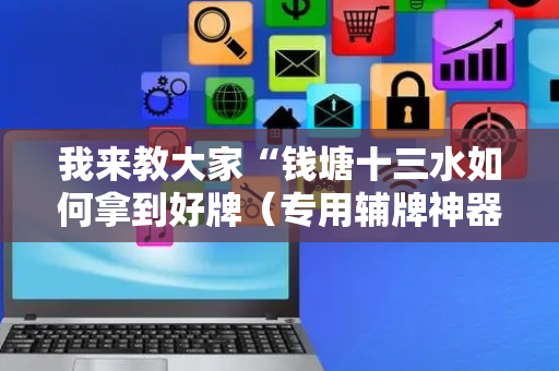 我来教大家“钱塘十三水如何拿到好牌（专用辅牌神器免安装）