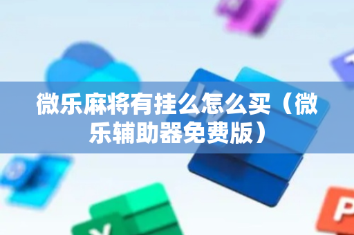 微乐麻将有挂么怎么买（微乐辅助器免费版）