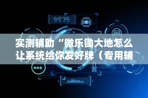 实测辅助“微乐锄大地怎么让系统给你发好牌（专用辅牌神器免安装）