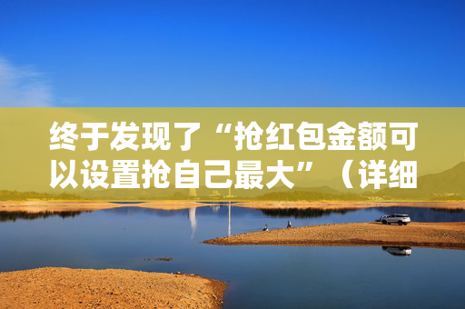 终于发现了“抢红包金额可以设置抢自己最大”（详细透视教程）-哔哩哔哩
