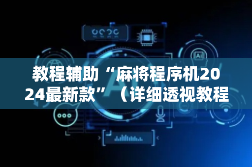 教程辅助“麻将程序机2024最新款”（详细透视教程）-哔哩哔哩