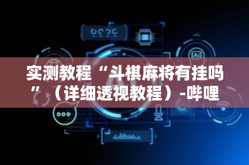 实测教程“斗棋麻将有挂吗”（详细透视教程）-哔哩哔哩