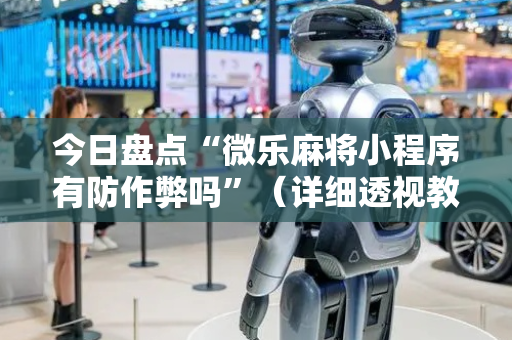 今日盘点“微乐麻将小程序有防作弊吗”（详细透视教程）-哔哩哔哩
