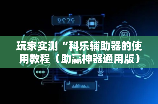 玩家实测“科乐辅助器的使用教程（助赢神器通用版）