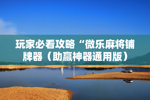 玩家必看攻略“微乐麻将铺牌器（助赢神器通用版）
