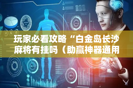 玩家必看攻略“白金岛长沙麻将有挂吗（助赢神器通用版）