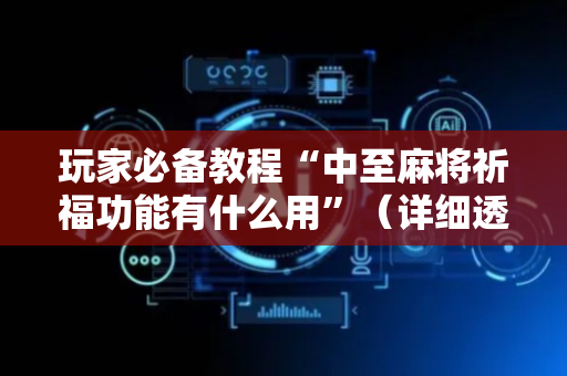 玩家必备教程“中至麻将祈福功能有什么用”（详细透视教程）-哔哩哔哩