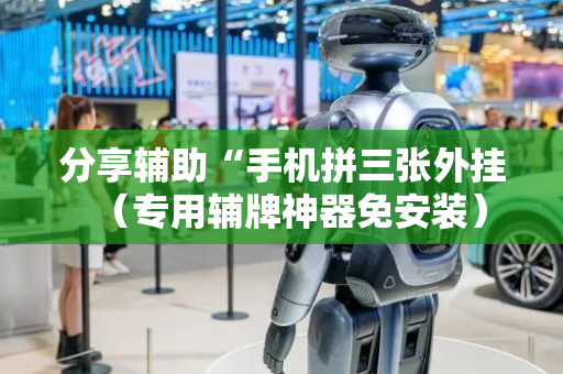 分享辅助“手机拼三张外挂（专用辅牌神器免安装）