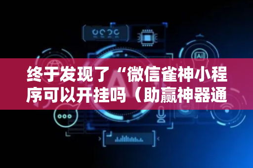 终于发现了“微信雀神小程序可以开挂吗（助赢神器通用版）