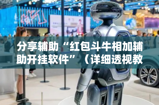 分享辅助“红包斗牛相加辅助开挂软件”（详细透视教程）-哔哩哔哩