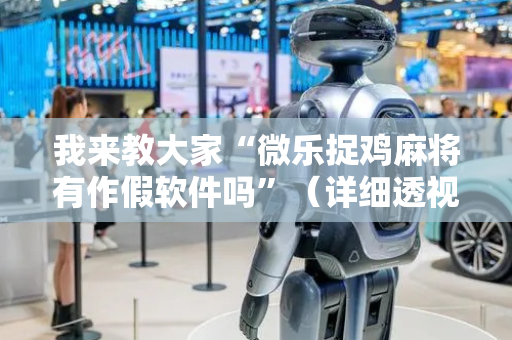 我来教大家“微乐捉鸡麻将有作假软件吗”（详细透视教程）-哔哩哔哩