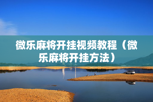 微乐麻将开挂视频教程（微乐麻将开挂方法）